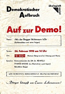 Flugblatt mit der Aufschrift: Demokratischer Aufbruch; Auf zur Demo!;Thema: wo der Bagger Wohnraum frisst;(Kohleraubbau und seine Folgen); 24. Februar 1990 um 14:00 Uhr; F112 zwischen Briesnig und Horno;Sprecher: Kreisvorsitzender des DA Dr.Reinfeld, Pfarrer Radeke (zu alternativen Energieträgern), Betroffene Bürger; Live berichten verschiedene deutsche Medien; Bürger kämpft um Euren Lebensraum!